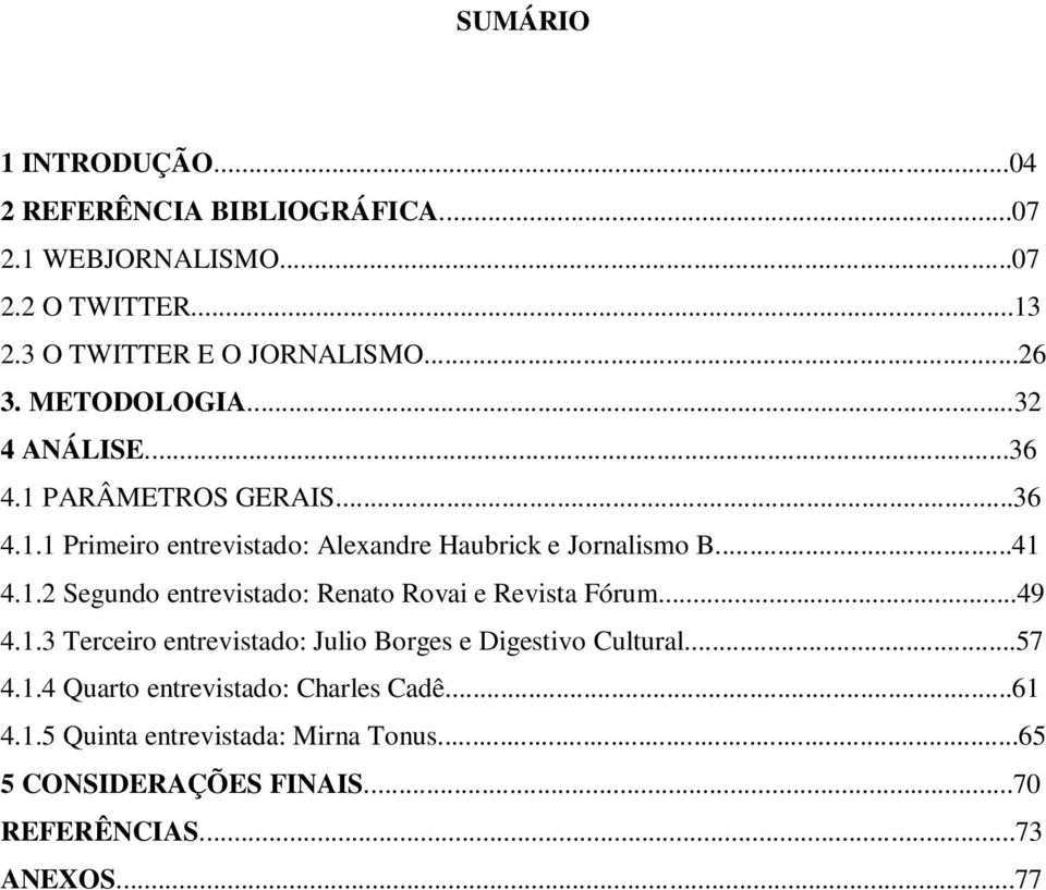 ..49 4.1.3 Terceiro entrevistado: Julio Borges e Digestivo Cultural...57 4.1.4 Quarto entrevistado: Charles Cadê...61 4.1.5 Quinta entrevistada: Mirna Tonus.