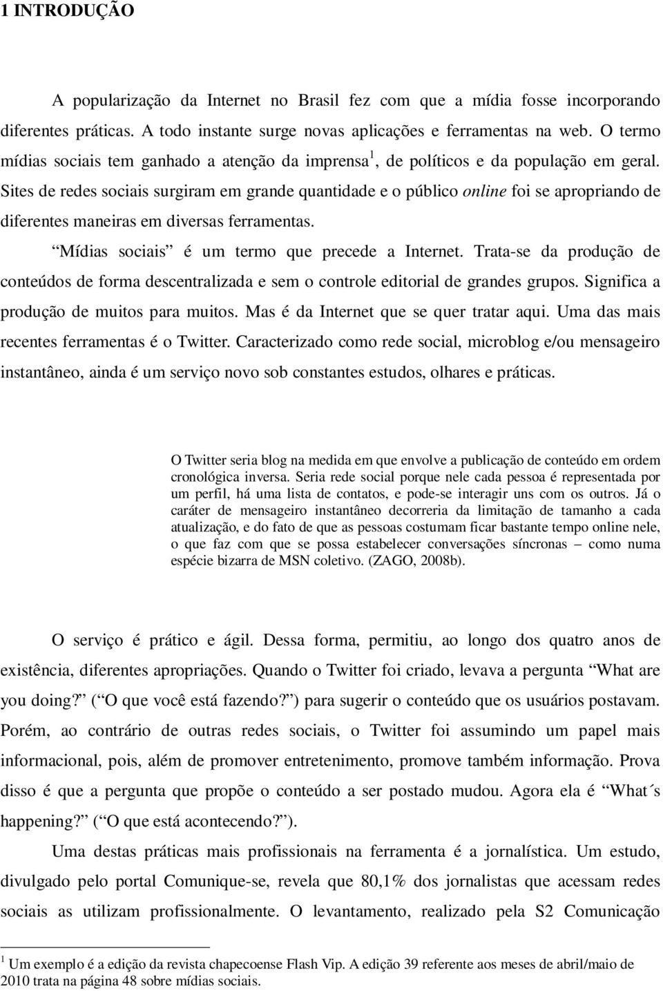 Sites de redes sociais surgiram em grande quantidade e o público online foi se apropriando de diferentes maneiras em diversas ferramentas. Mídias sociais é um termo que precede a Internet.