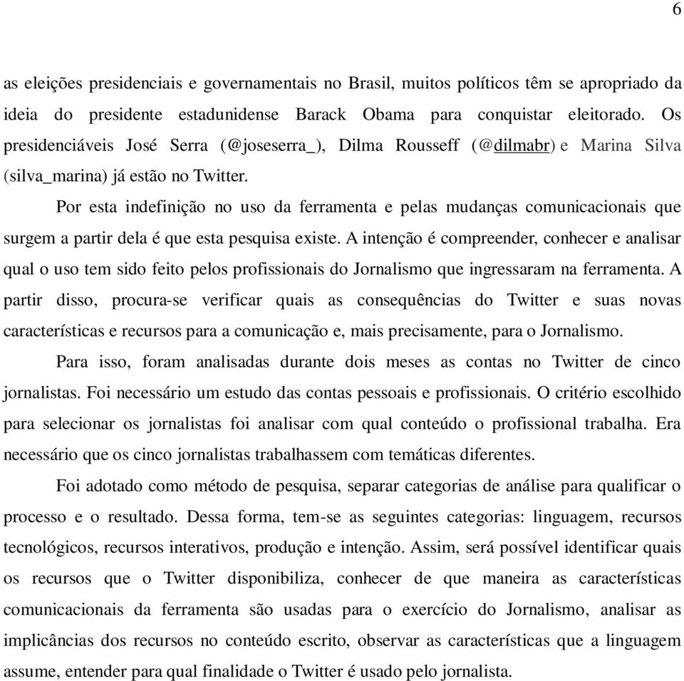 Por esta indefinição no uso da ferramenta e pelas mudanças comunicacionais que surgem a partir dela é que esta pesquisa existe.