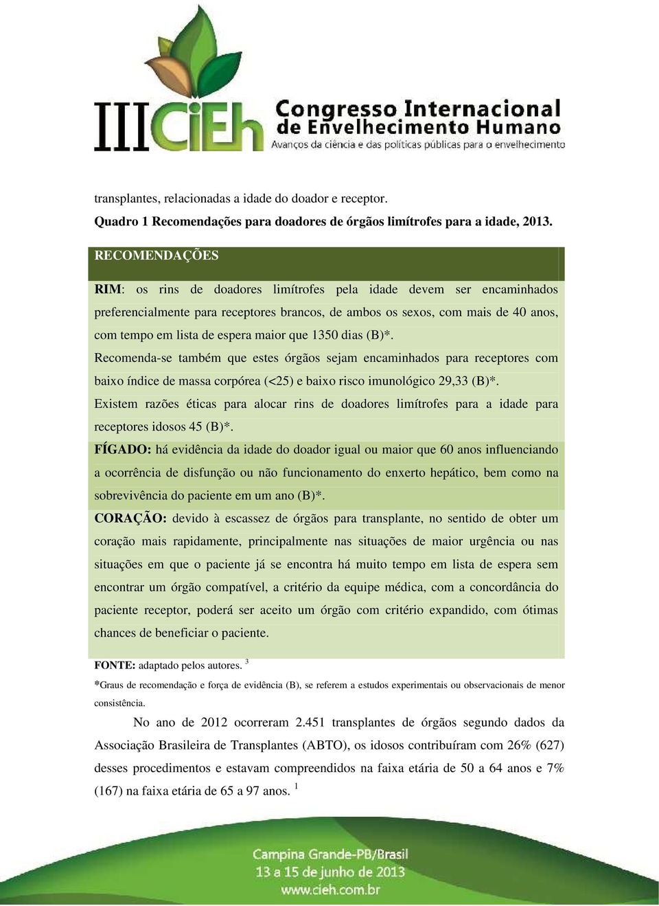 maior que 1350 dias (B)*. Recomenda-se também que estes órgãos sejam encaminhados para receptores com baixo índice de massa corpórea (<25) e baixo risco imunológico 29,33 (B)*.