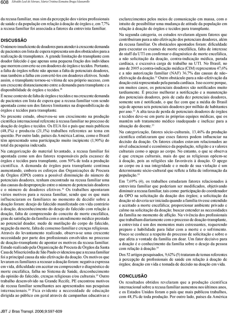 DISCUSSÃO O número insuficiente de doadores para atender à crescente demanda de pacientes em lista de espera representa um dos obstáculos para a realização de transplantes.