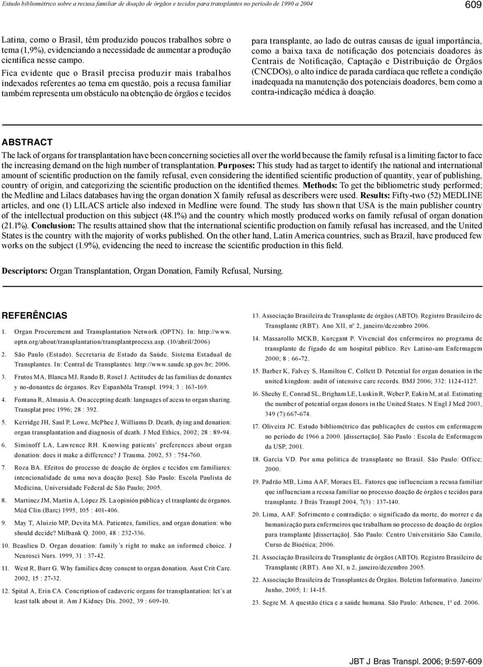 Fica evidente que o Brasil precisa produzir mais trabalhos indexados referentes ao tema em questão, pois a recusa familiar também representa um obstáculo na obtenção de órgãos e tecidos para