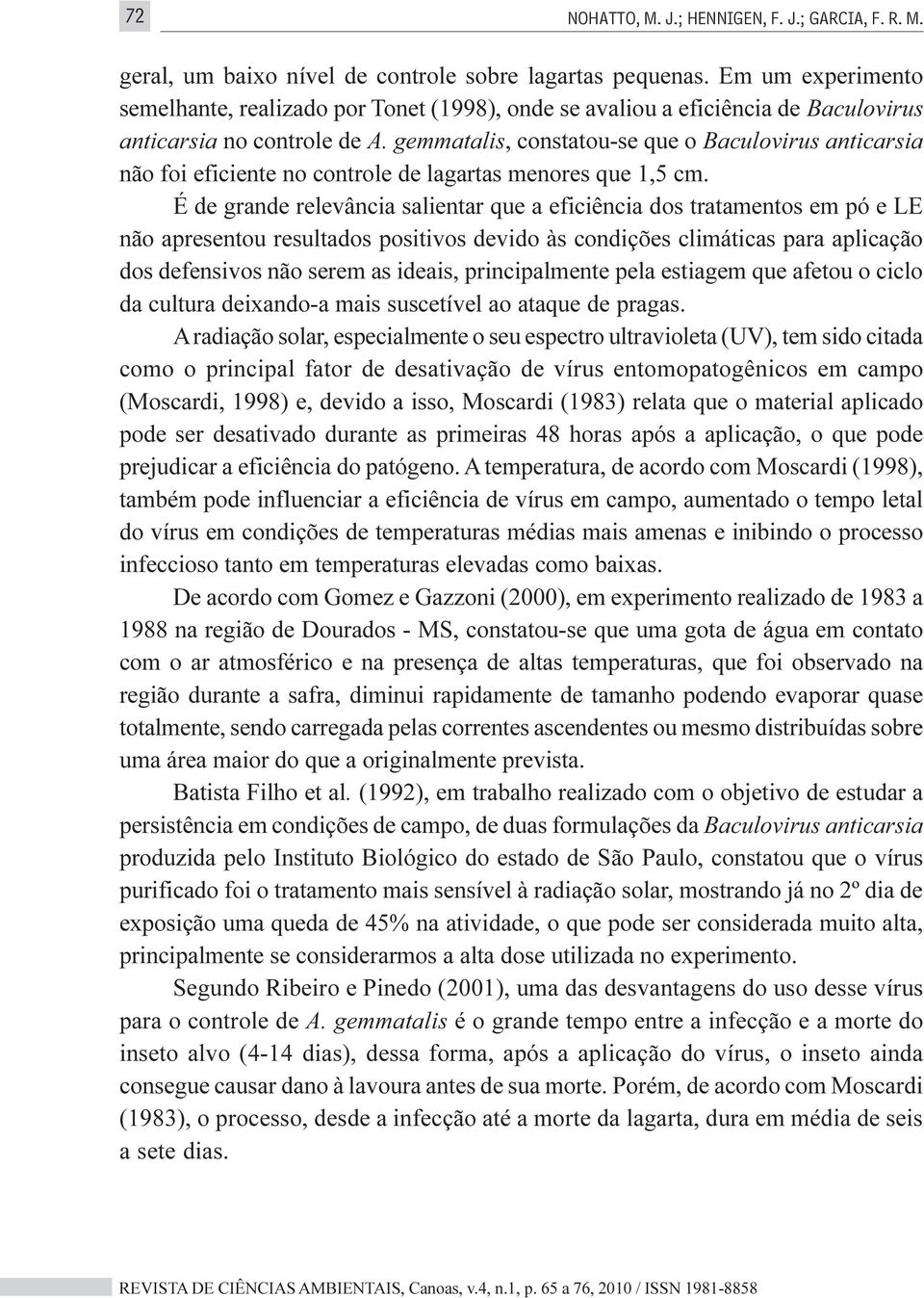 gemmatalis, constatou-se que o Baculovirus anticarsia não foi eficiente no controle de lagartas menores que 1,5 cm.