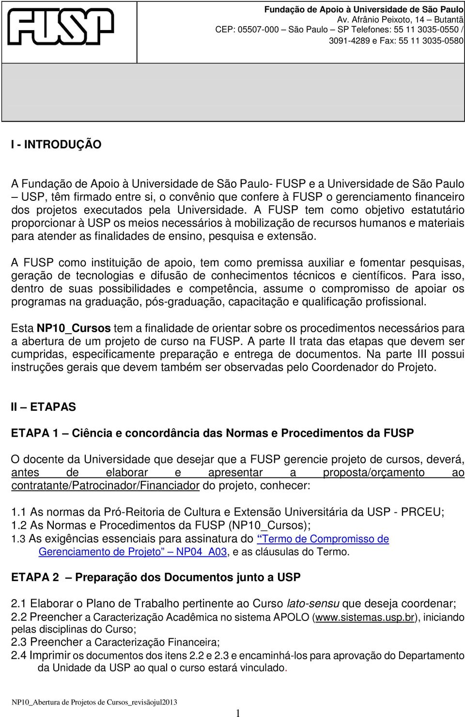 A FUSP tem como objetivo estatutário proporcionar à USP os meios necessários à mobilização de recursos humanos e materiais para atender as finalidades de ensino, pesquisa e extensão.