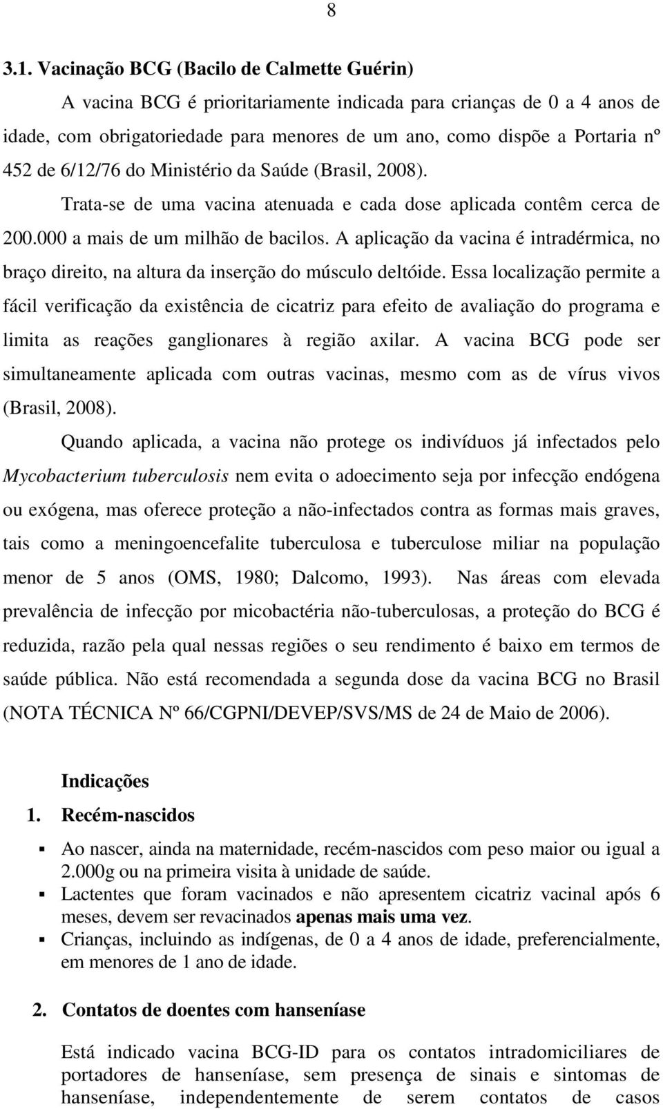 6/12/76 do Ministério da Saúde (Brasil, 2008). Trata-se de uma vacina atenuada e cada dose aplicada contêm cerca de 200.000 a mais de um milhão de bacilos.