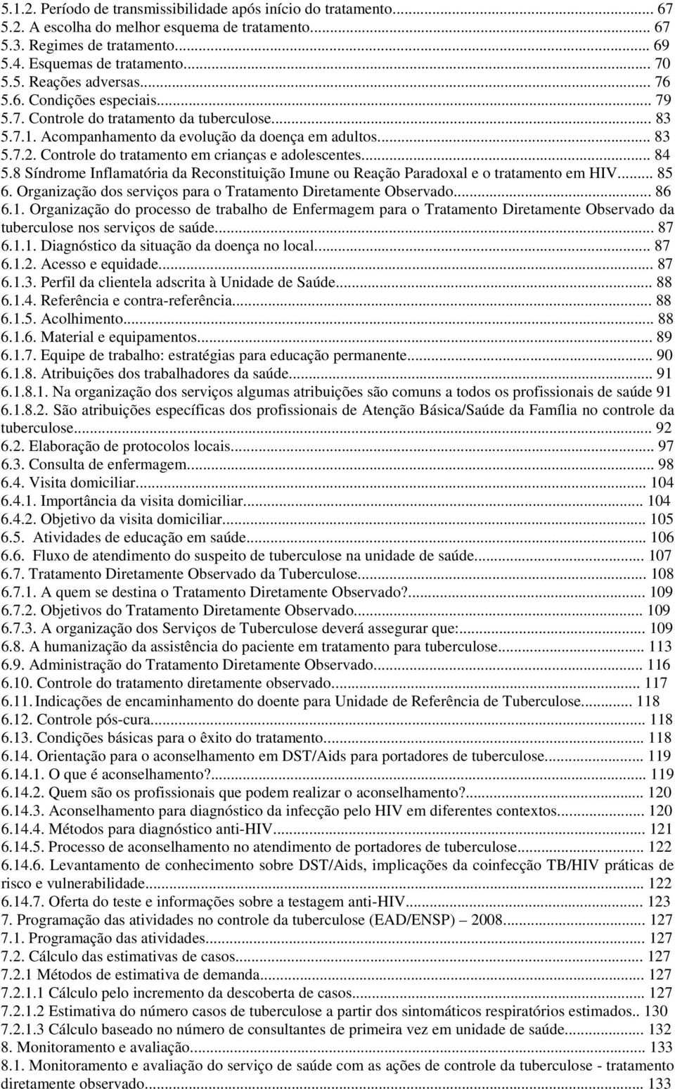 Controle do tratamento em crianças e adolescentes... 84 5.8 Síndrome Inflamatória da Reconstituição Imune ou Reação Paradoxal e o tratamento em HIV... 85 6.