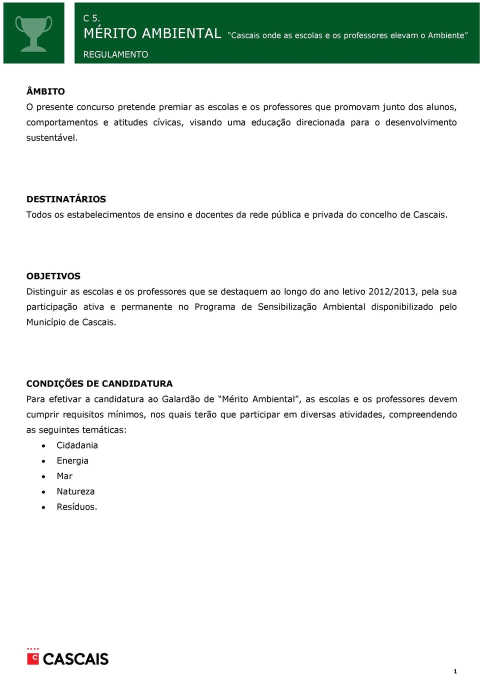 OBJETIVOS Distinguir as escolas e os professores que se destaquem ao longo do ano letivo 01/013, pela sua participação ativa e permanente no Programa de Sensibilização Ambiental disponibilizado pelo