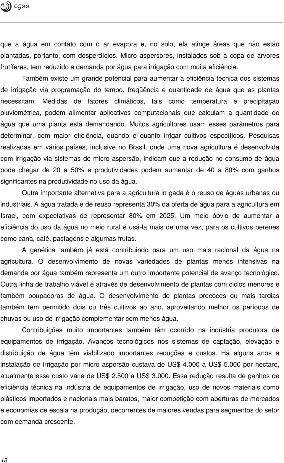 Também existe um grande potencial para aumentar a eficiência técnica dos sistemas de irrigação via programação do tempo, freqüência e quantidade de água que as plantas necessitam.