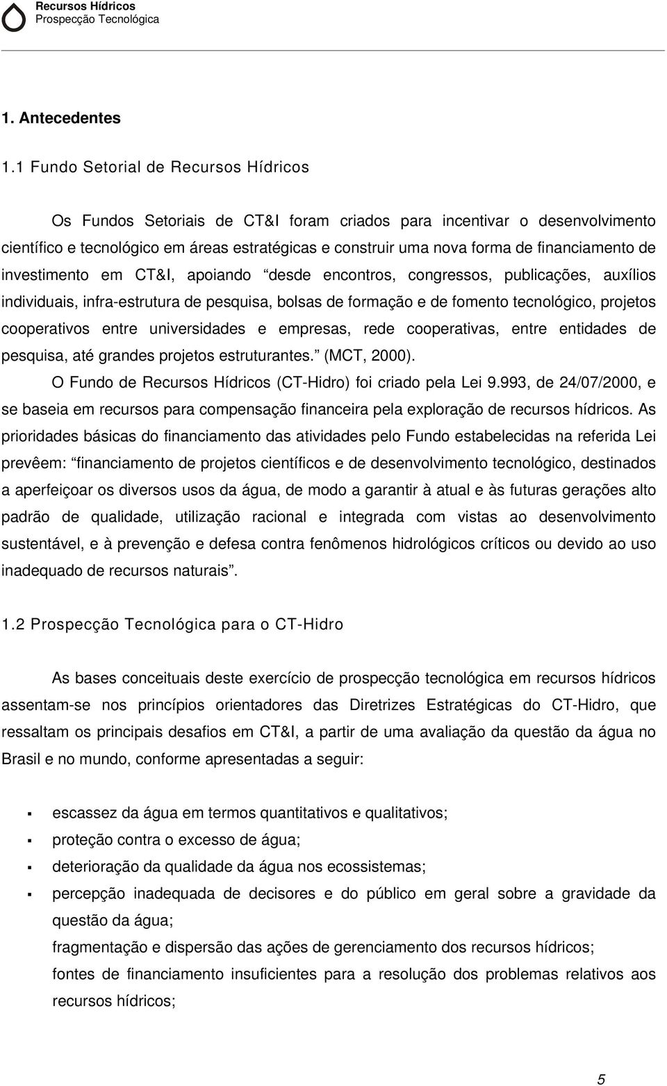 financiamento de investimento em CT&I, apoiando desde encontros, congressos, publicações, auxílios individuais, infra-estrutura de pesquisa, bolsas de formação e de fomento tecnológico, projetos