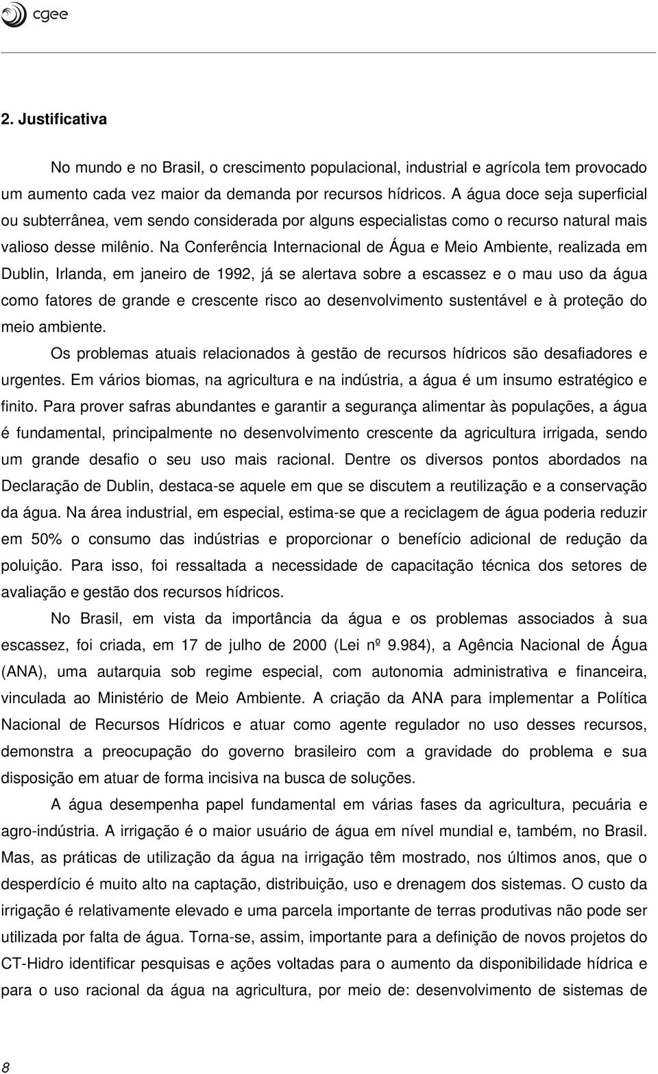 Na Conferência Internacional de Água e Meio Ambiente, realizada em Dublin, Irlanda, em janeiro de 1992, já se alertava sobre a escassez e o mau uso da água como fatores de grande e crescente risco ao