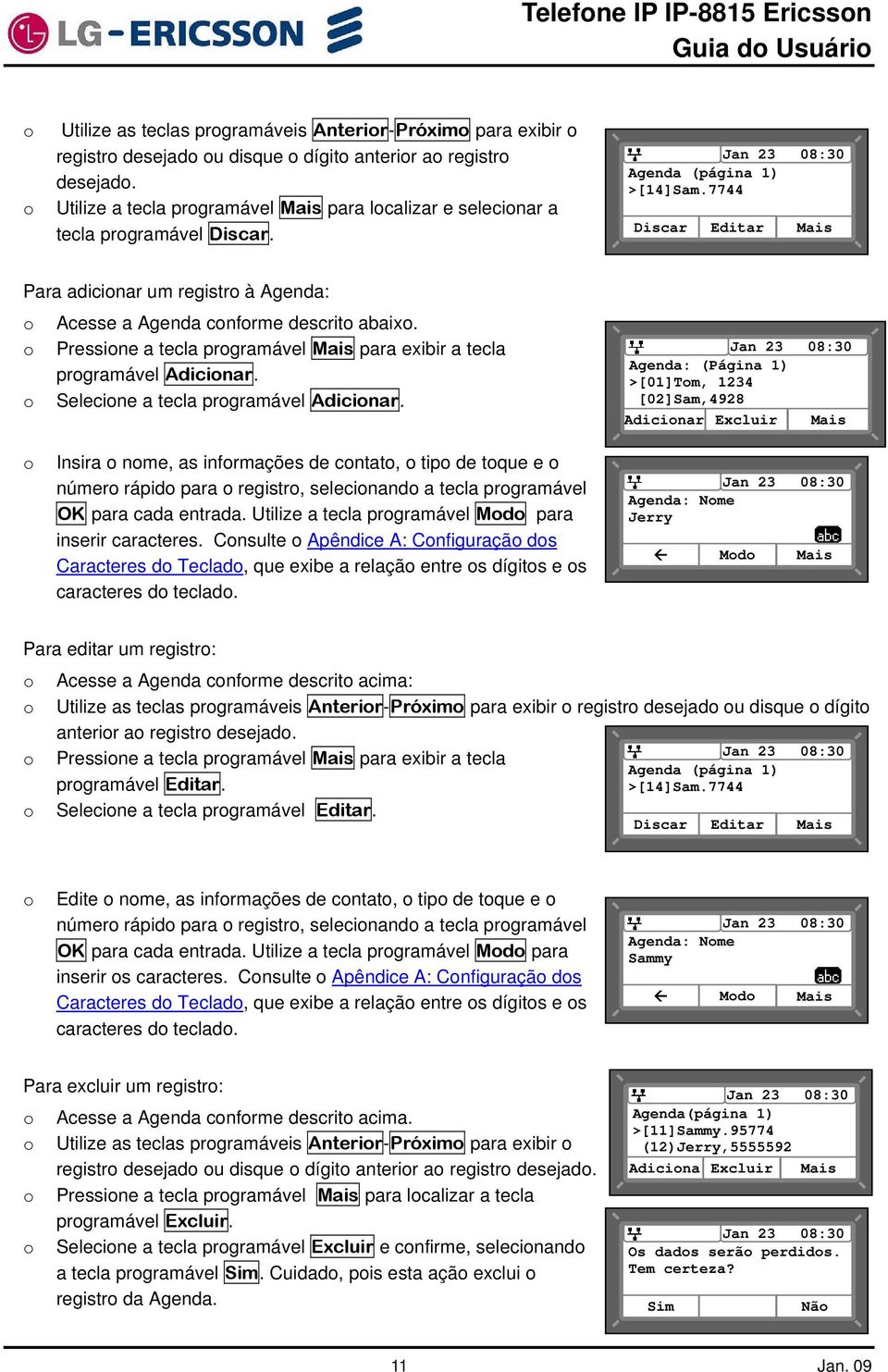 7744 Discar Editar Mais Para adicinar um registr à Agenda: Acesse a Agenda cnfrme descrit abaix. Pressine a tecla prgramável Mais para exibir a tecla prgramável Adicinar.