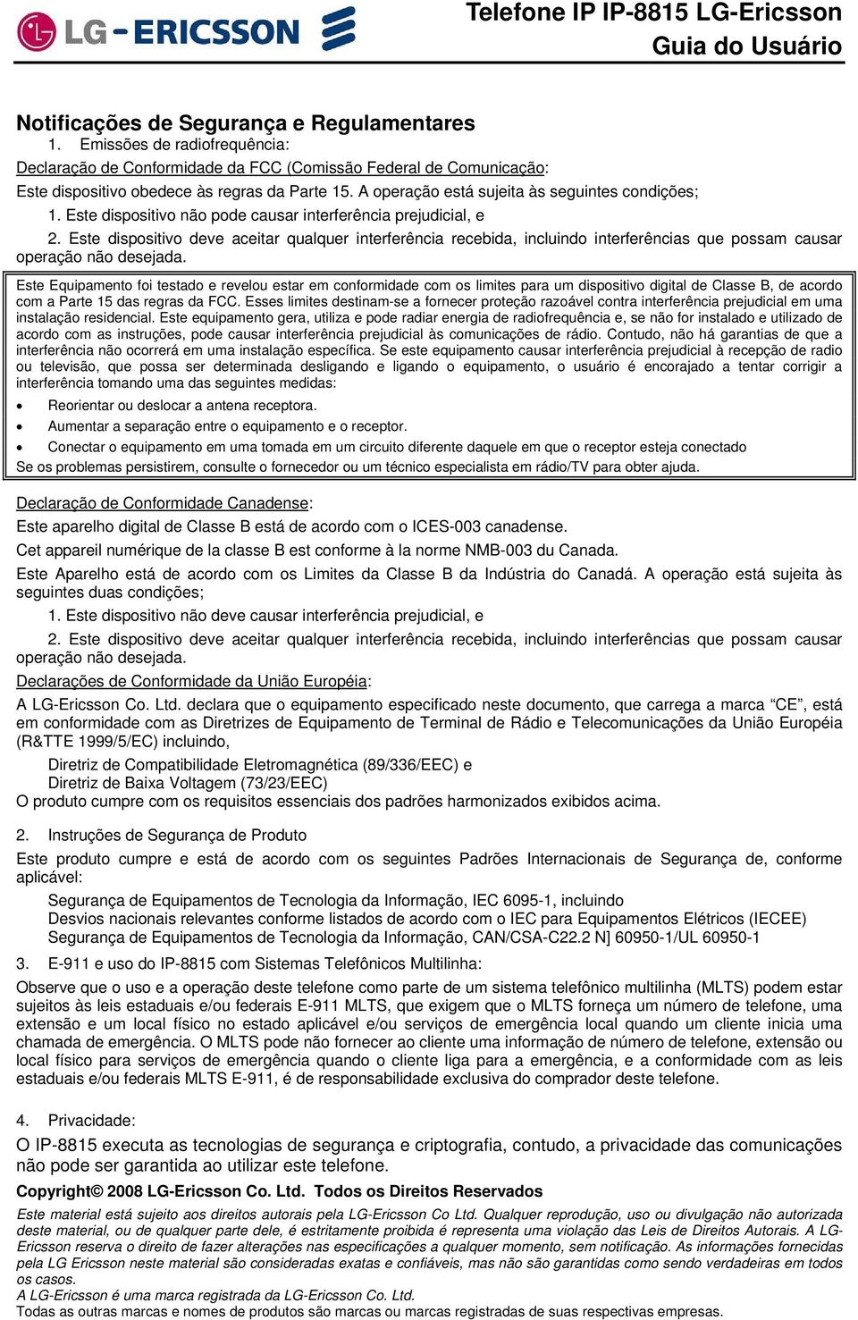 Este dispsitiv nã pde causar interferência prejudicial, e 2. Este dispsitiv deve aceitar qualquer interferência recebida, incluind interferências que pssam causar peraçã nã desejada.