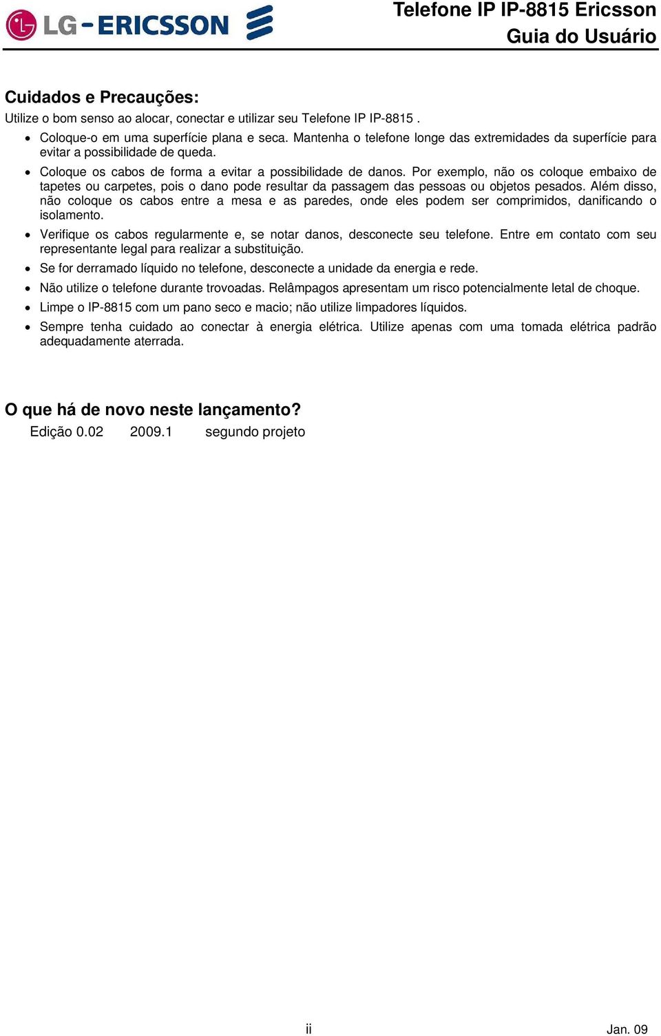 Pr exempl, nã s clque embaix de tapetes u carpetes, pis dan pde resultar da passagem das pessas u bjets pesads.