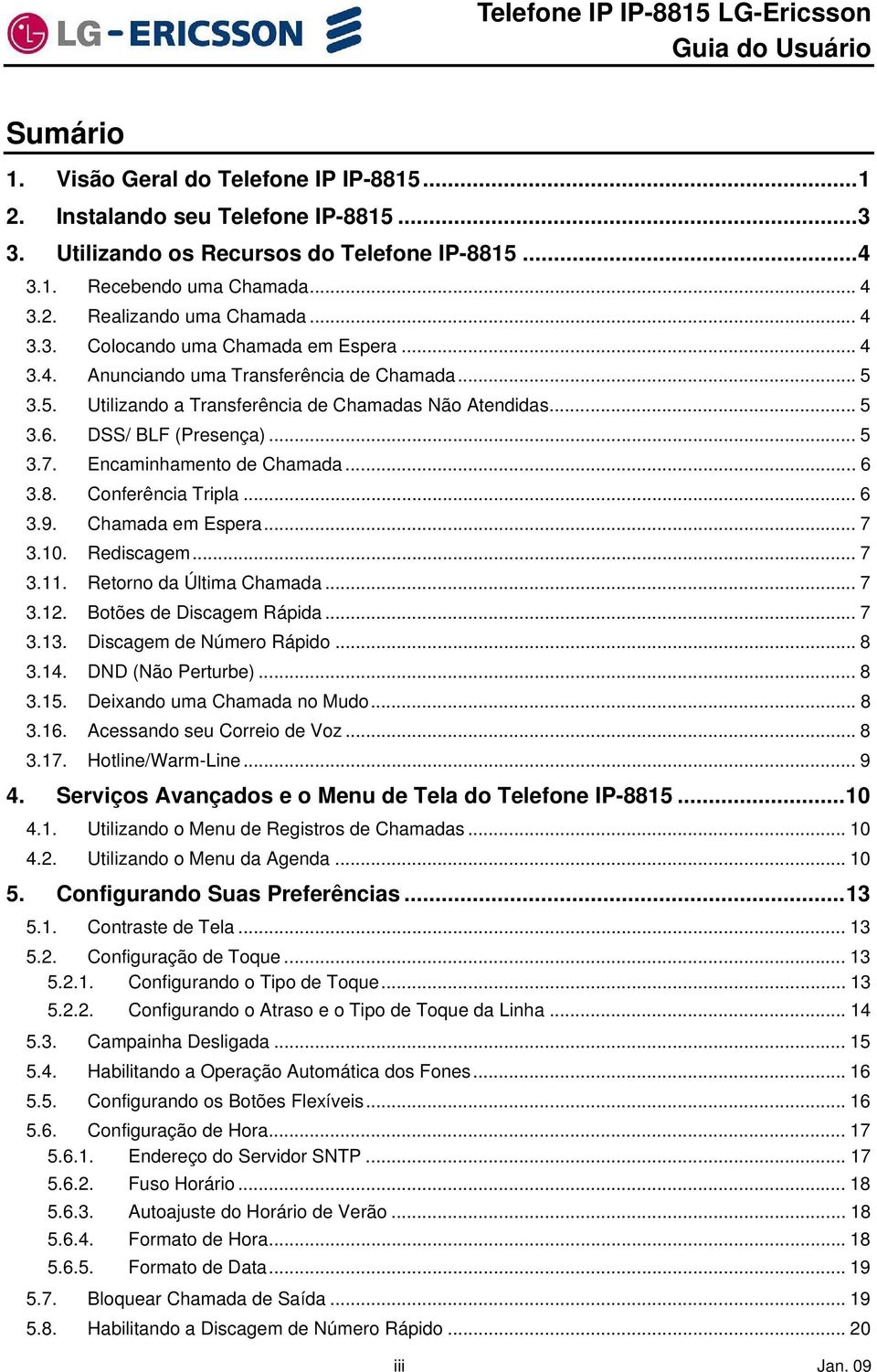 Encaminhament de Chamada... 6 3.8. Cnferência Tripla... 6 3.9. Chamada em Espera... 7 3.10. Rediscagem... 7 3.11. Retrn da Última Chamada... 7 3.12. Btões de Discagem Rápida... 7 3.13.