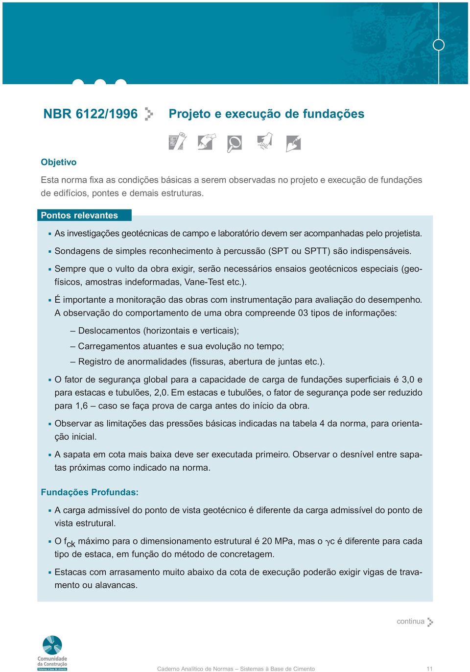 Sempre que o vulto da obra exigir, serão necessários ensaios geotécnicos especiais (geofísicos, amostras indeformadas, Vane-Test etc.).