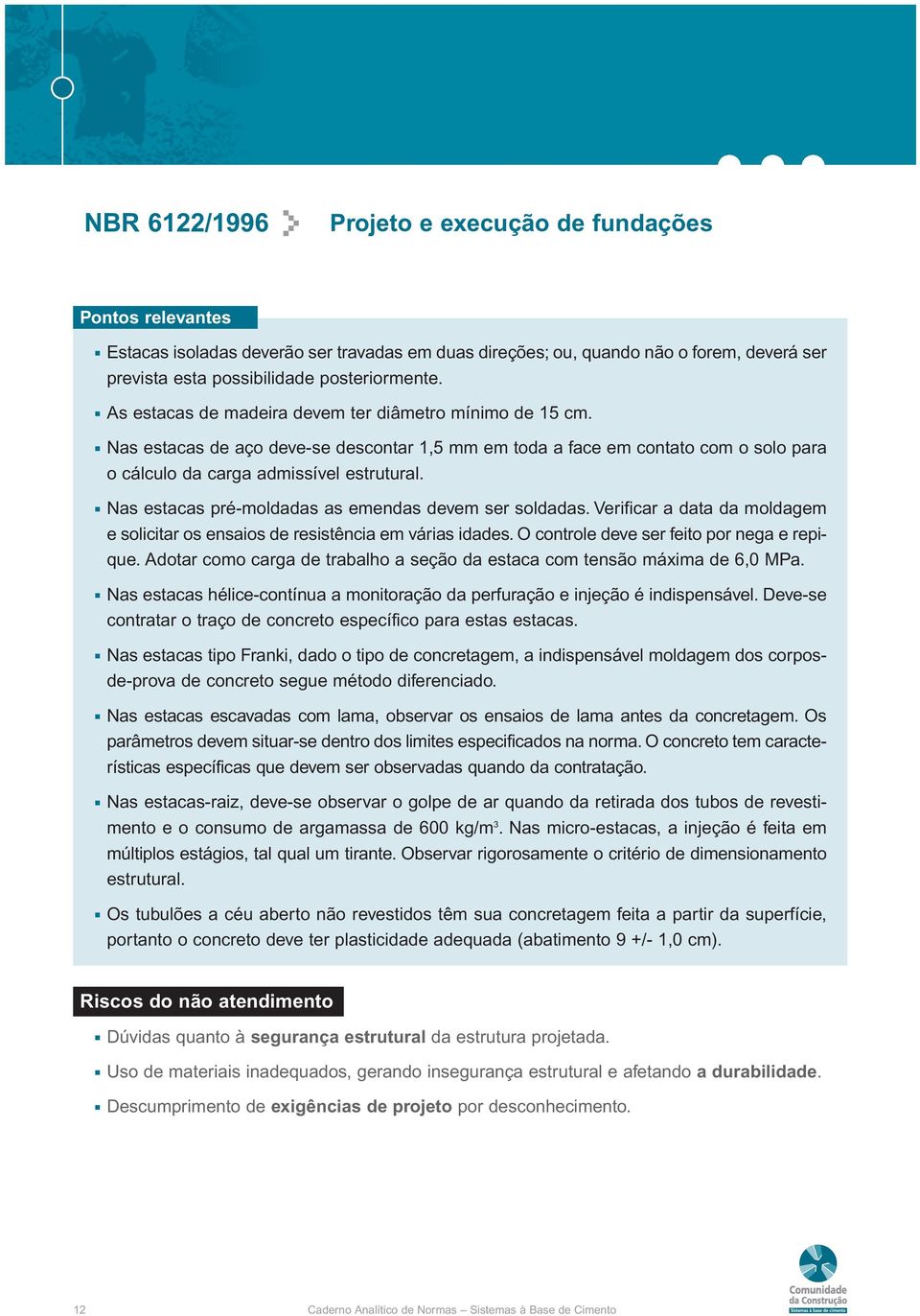 Nas estacas pré-moldadas as emendas devem ser soldadas. Verificar a data da moldagem e solicitar os ensaios de resistência em várias idades. O controle deve ser feito por nega e repique.