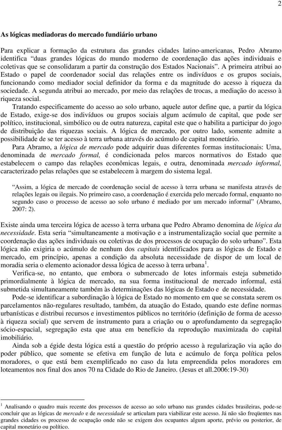 A primeira atribui ao Estado o papel de coordenador social das relações entre os indivíduos e os grupos sociais, funcionando como mediador social definidor da forma e da magnitude do acesso à riqueza