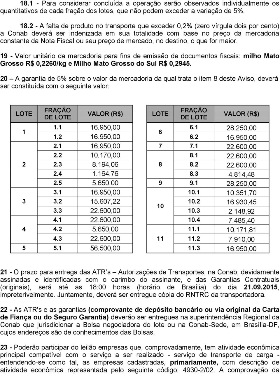 preço de mercado, no destino, o que for maior. 19 - Valor unitário da mercadoria para fins de emissão de documentos fiscais: milho Mato Grosso R$ 0,2260/kg e Milho Mato Grosso do Sul R$ 0,2945.