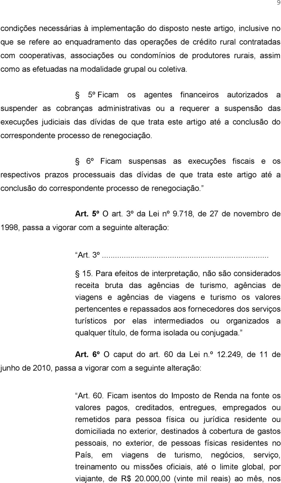 5º Ficam os agentes financeiros autorizados a suspender as cobranças administrativas ou a requerer a suspensão das execuções judiciais das dívidas de que trata este artigo até a conclusão do