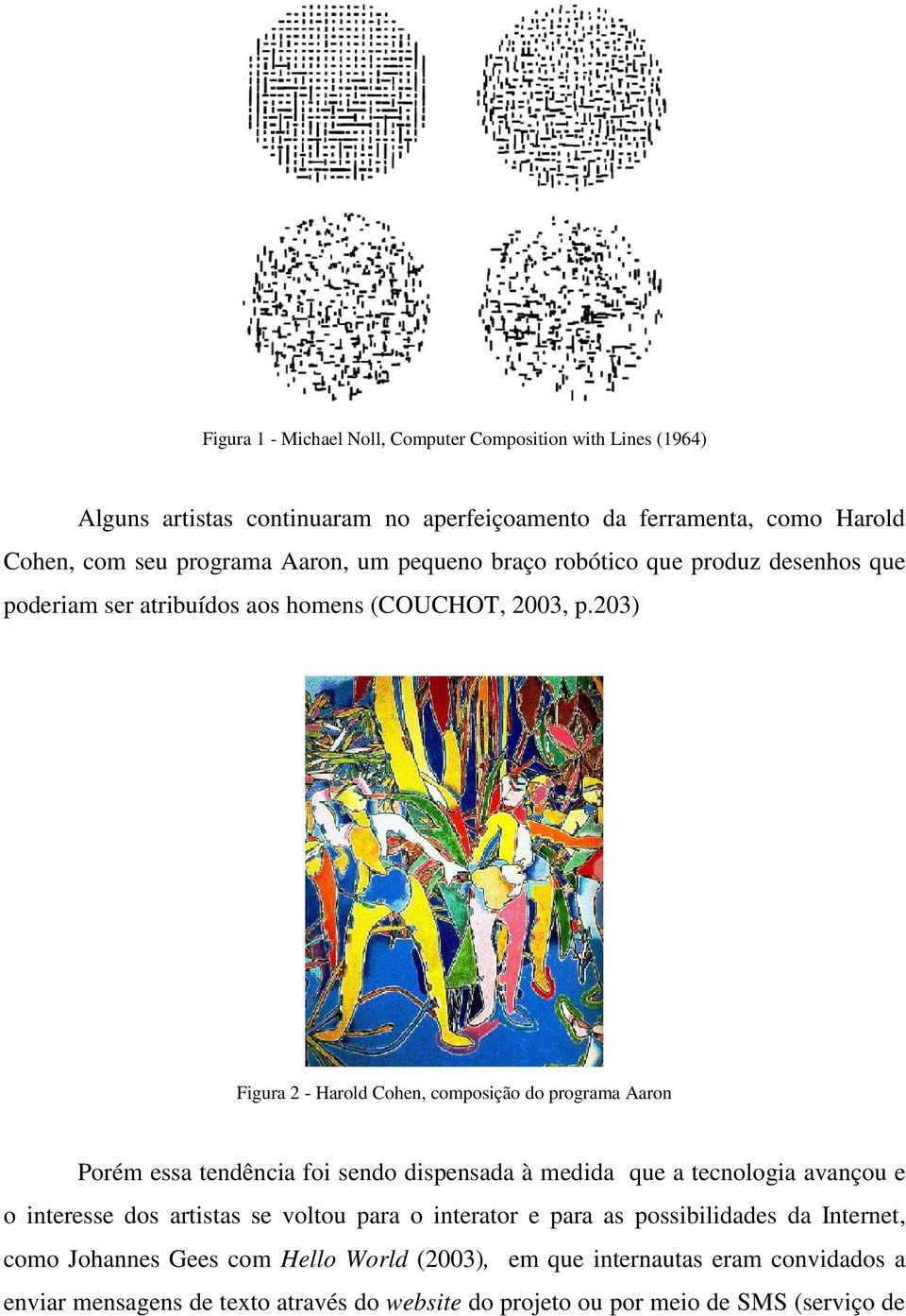 203) Figura 2 - Harold Cohen, composição do programa Aaron Porém essa tendência foi sendo dispensada à medida que a tecnologia avançou e o interesse dos artistas se