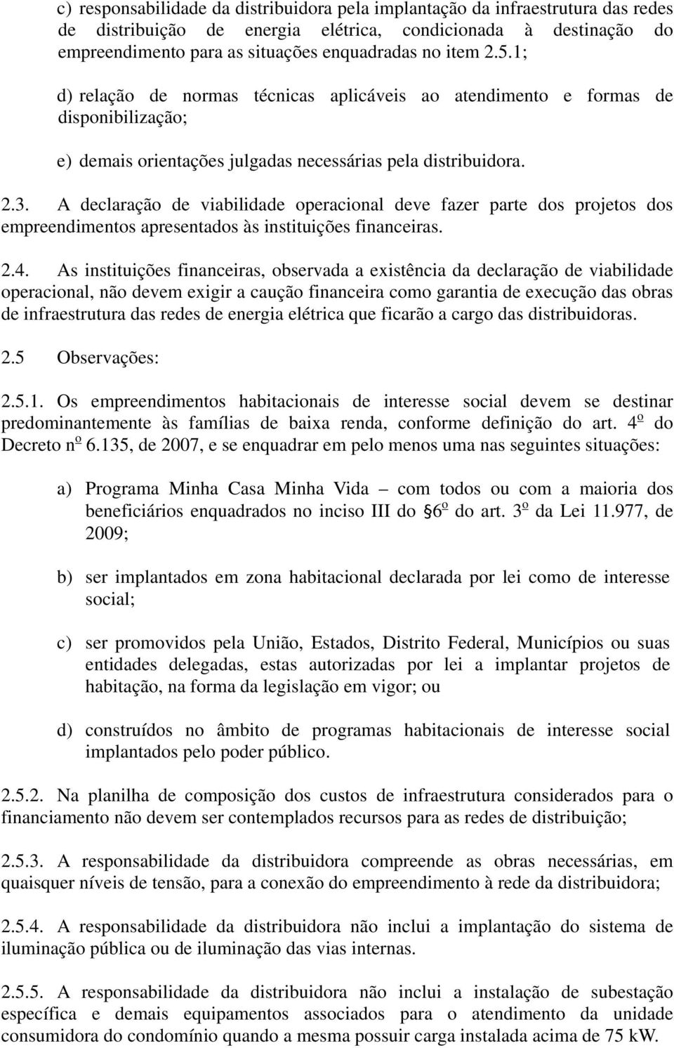 A declaração de viabilidade operacional deve fazer parte dos projetos dos empreendimentos apresentados às instituições financeiras. 2.4.