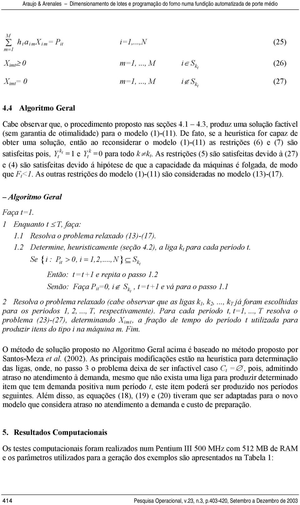 As resrições (5) são saisfeias devido à (27) e (4) são saisfeias devido á hipóese de que a capacidade da máquinas é folgada, de modo que F <.