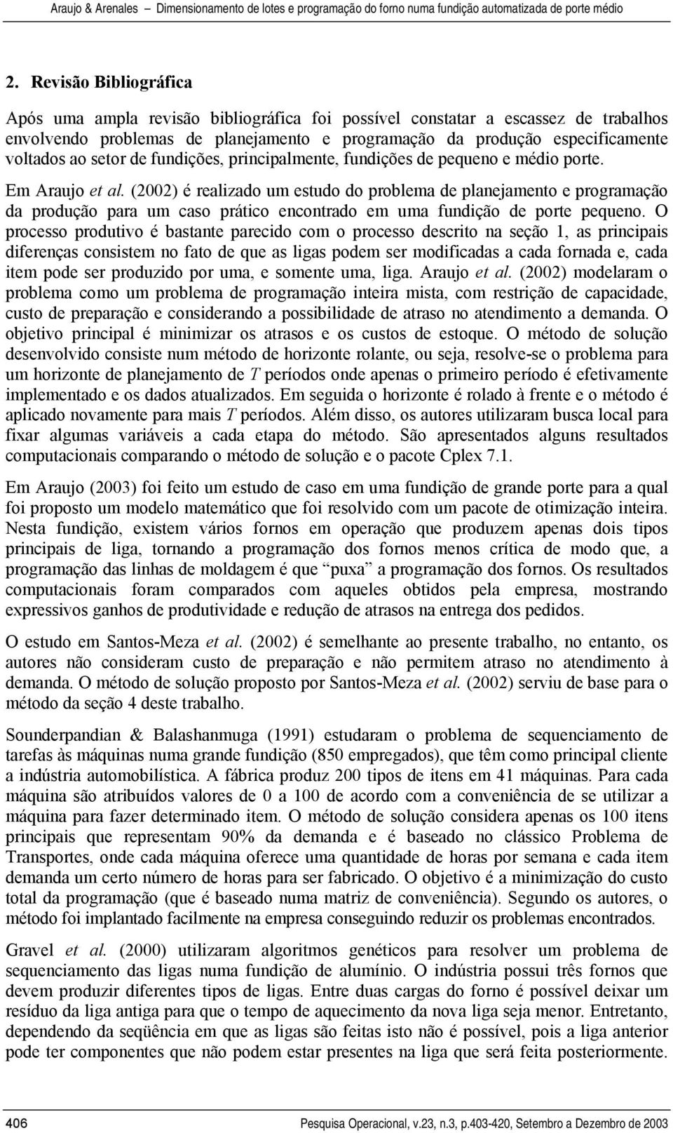 (2002) é realizado um esudo do problema de planejameno e programação da produção para um caso práico enconrado em uma fundição de pore pequeno.