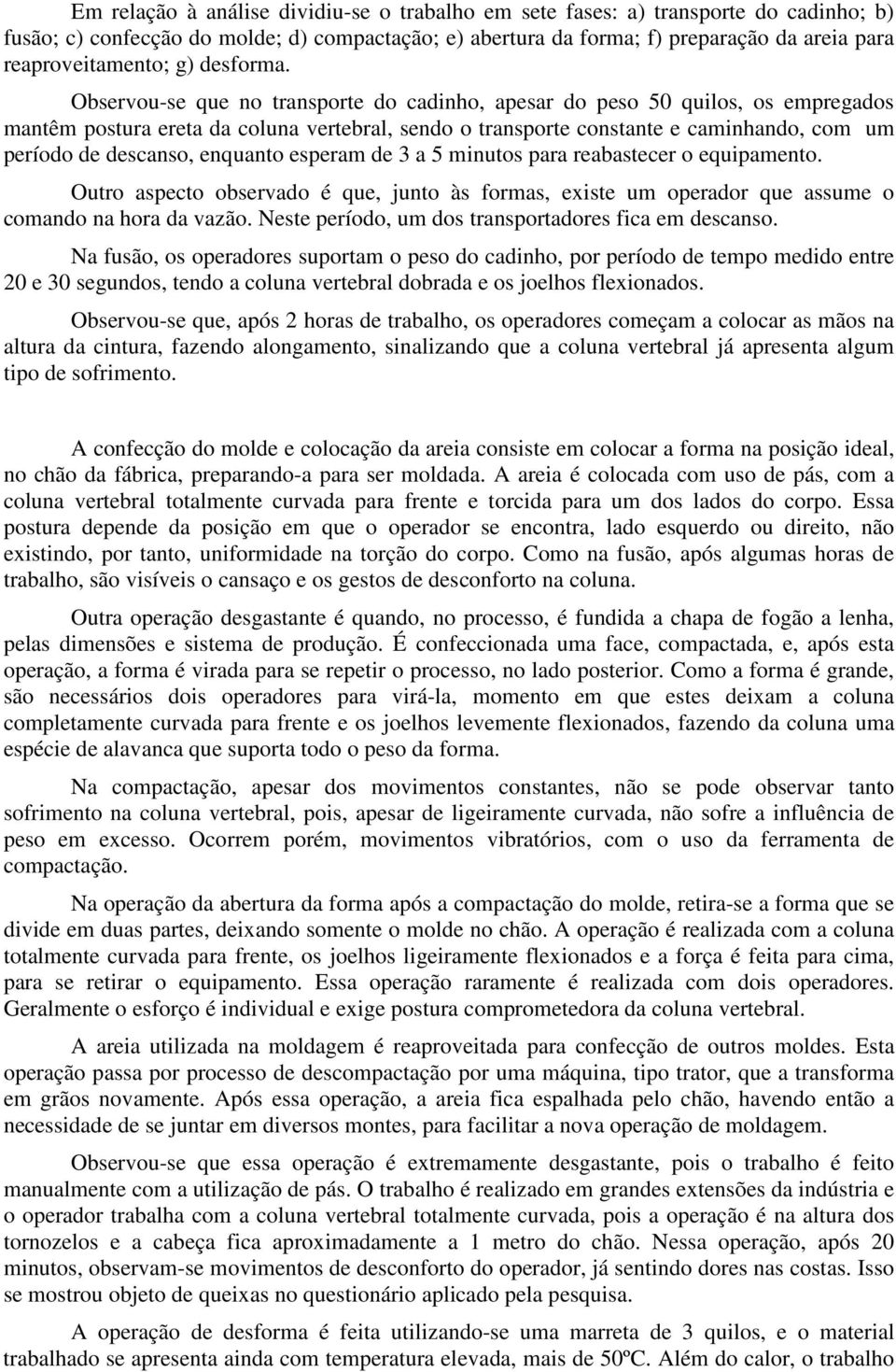 Observou-se que no transporte do cadinho, apesar do peso 50 quilos, os empregados mantêm postura ereta da coluna vertebral, sendo o transporte constante e caminhando, com um período de descanso,