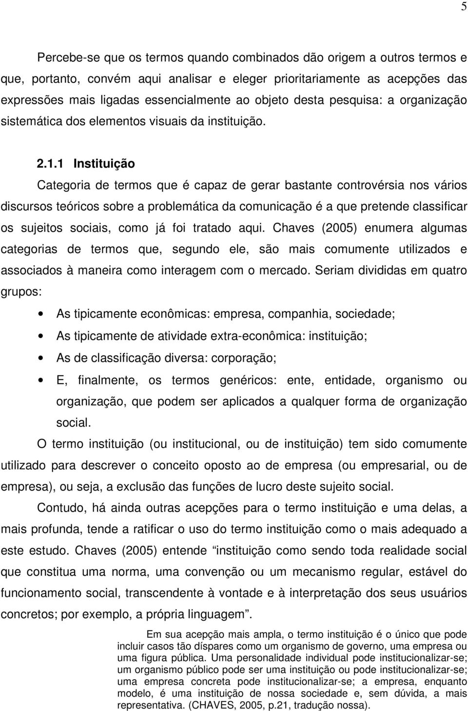 1 Instituição Categoria de termos que é capaz de gerar bastante controvérsia nos vários discursos teóricos sobre a problemática da comunicação é a que pretende classificar os sujeitos sociais, como