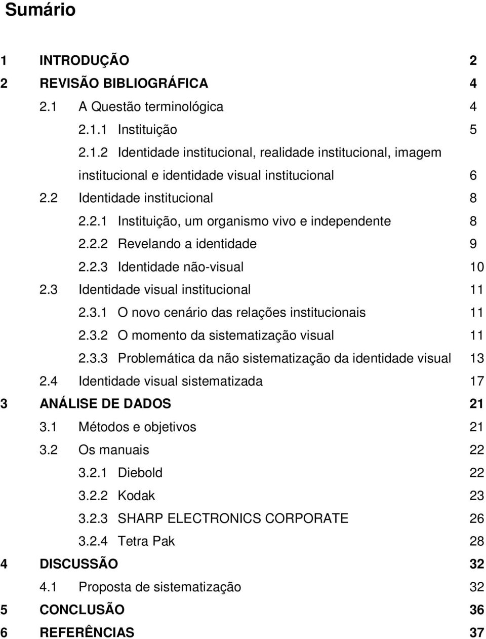 3.2 O momento da sistematização visual 11 2.3.3 Problemática da não sistematização da identidade visual 13 2.4 Identidade visual sistematizada 17 3 ANÁLISE DE DADOS 21 3.1 Métodos e objetivos 21 3.