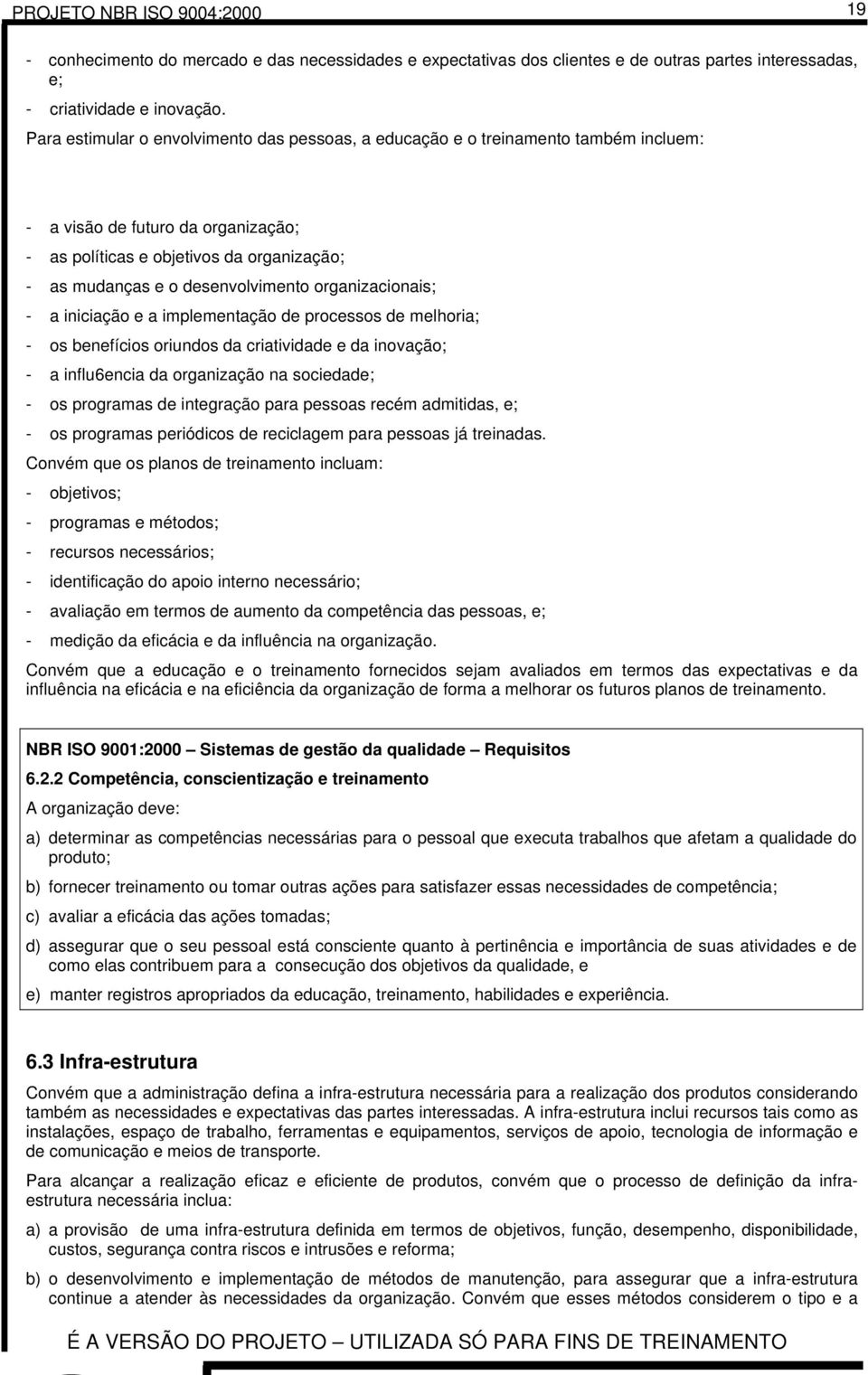 organizacionais; - a iniciação e a implementação de processos de melhoria; - os benefícios oriundos da criatividade e da inovação; - a influ6encia da organização na sociedade; - os programas de