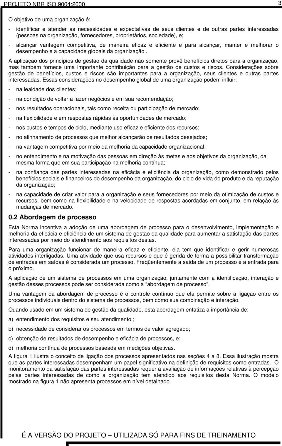 A aplicação dos princípios de gestão da qualidade não somente provê benefícios diretos para a organização, mas também fornece uma importante contribuição para a gestão de custos e riscos.