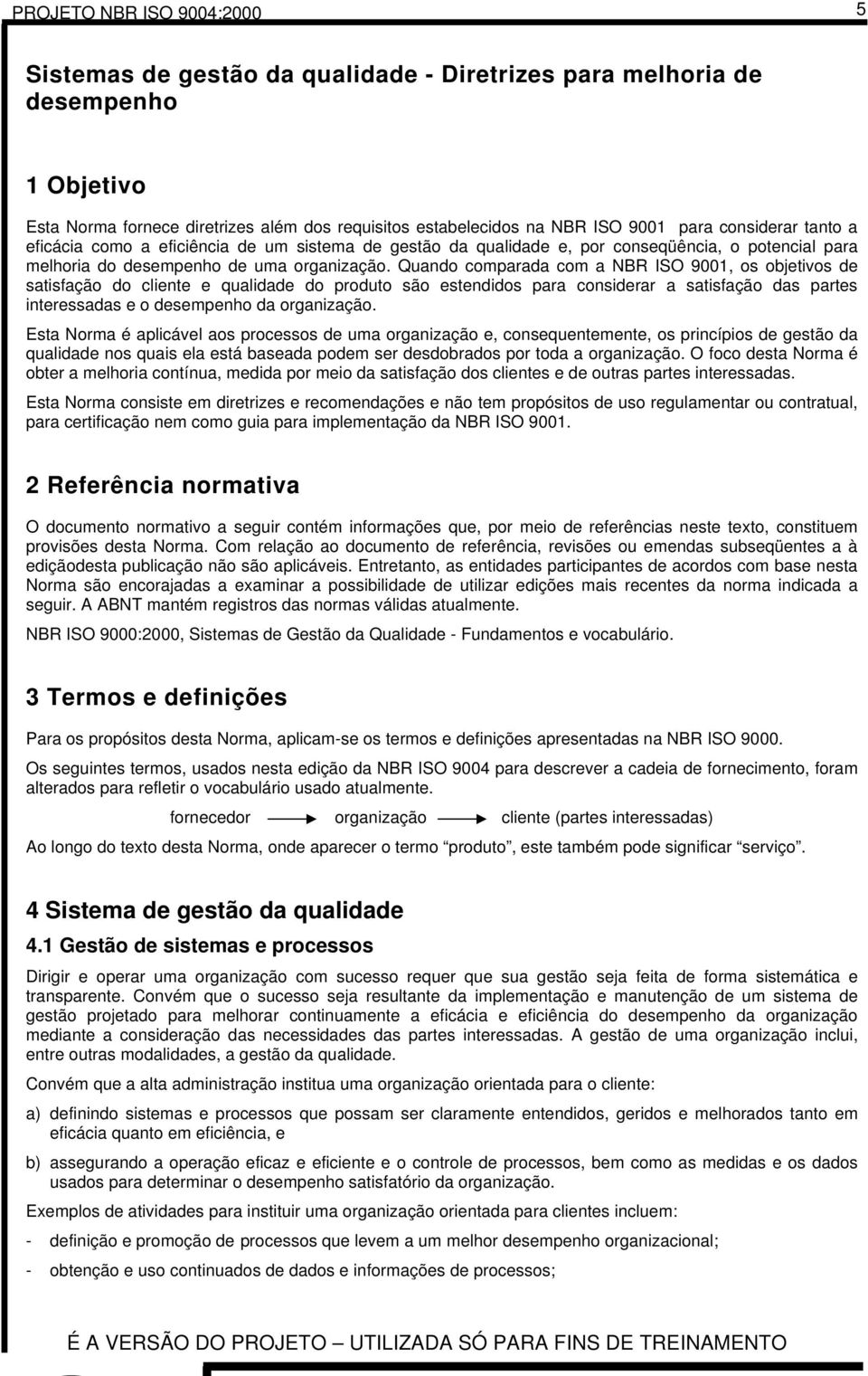 Quando comparada com a NBR ISO 9001, os objetivos de satisfação do cliente e qualidade do produto são estendidos para considerar a satisfação das partes interessadas e o desempenho da organização.