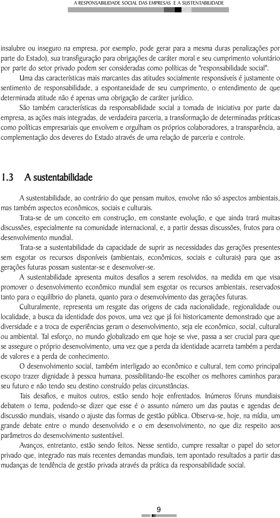 Uma das características mais marcantes das atitudes socialmente responsáveis é justamente o sentimento de responsabilidade, a espontaneidade de seu cumprimento, o entendimento de que determinada