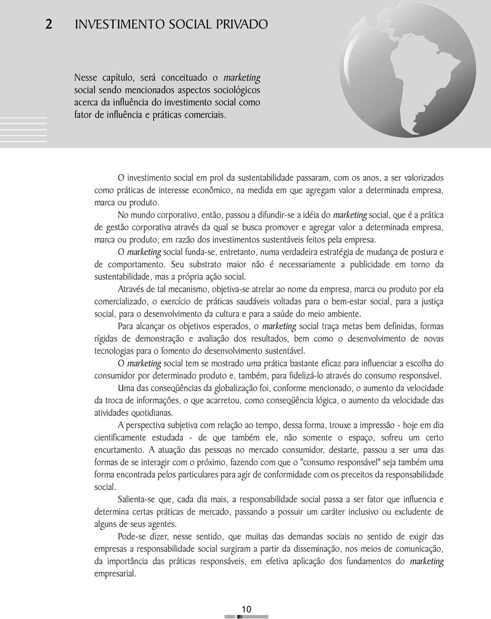 O investimento social em prol da sustentabilidade passaram, com os anos, a ser valorizados como práticas de interesse econômico, na medida em que agregam valor a determinada empresa, marca ou produto.