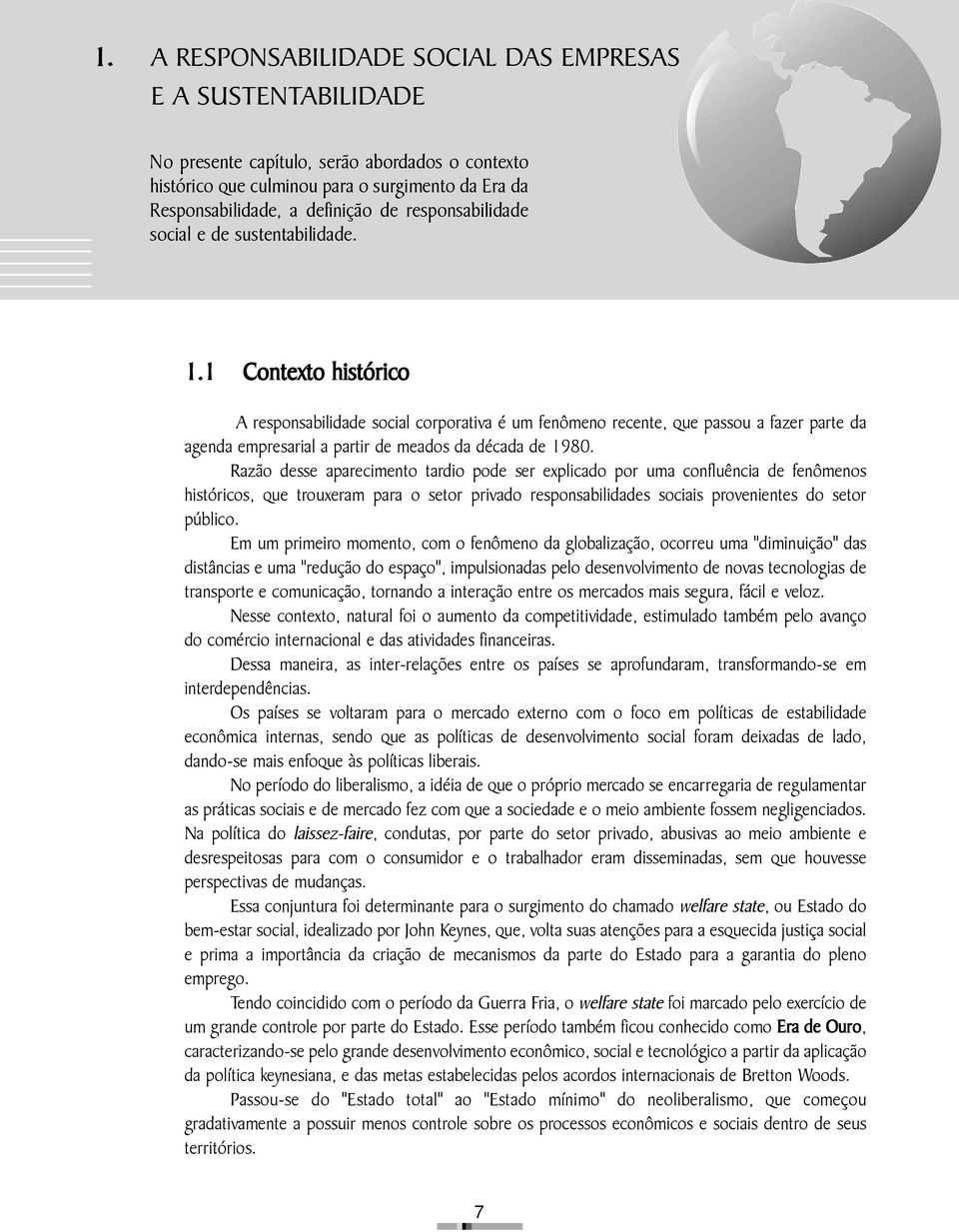 1 Contexto histórico A responsabilidade social corporativa é um fenômeno recente, que passou a fazer parte da agenda empresarial a partir de meados da década de 1980.