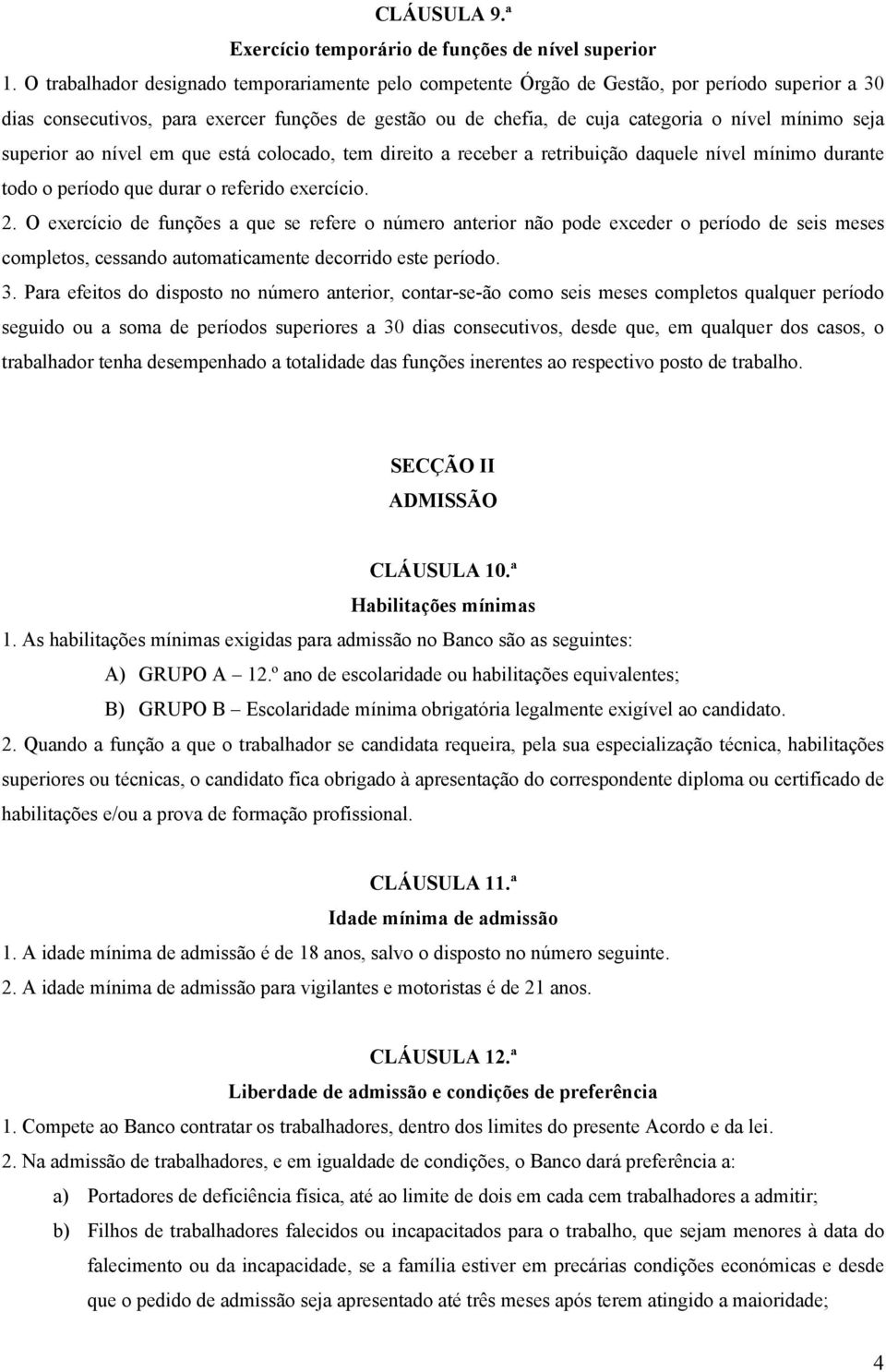 seja superior ao nível em que está colocado, tem direito a receber a retribuição daquele nível mínimo durante todo o período que durar o referido exercício. 2.