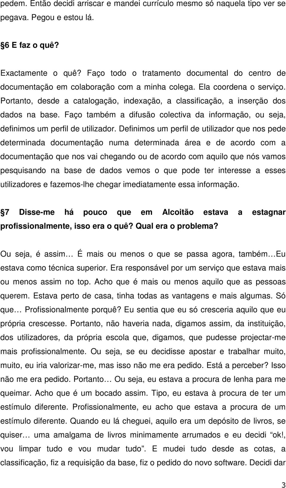 Portanto, desde a catalogação, indexação, a classificação, a inserção dos dados na base. Faço também a difusão colectiva da informação, ou seja, definimos um perfil de utilizador.