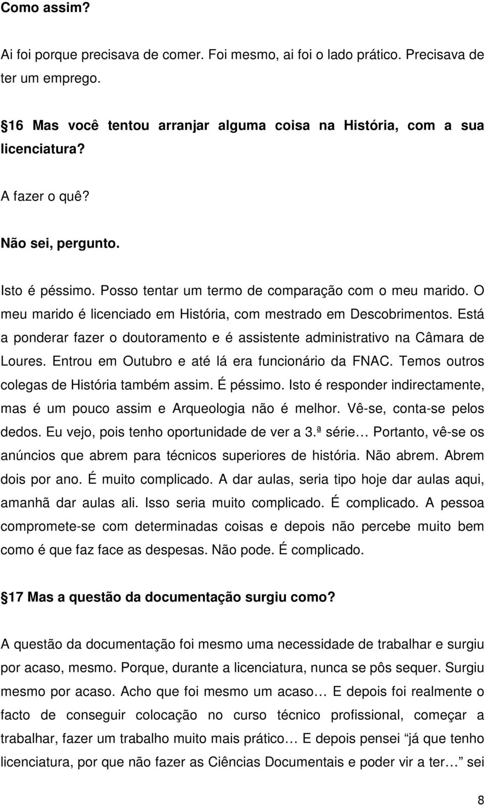 Está a ponderar fazer o doutoramento e é assistente administrativo na Câmara de Loures. Entrou em Outubro e até lá era funcionário da FNAC. Temos outros colegas de História também assim. É péssimo.