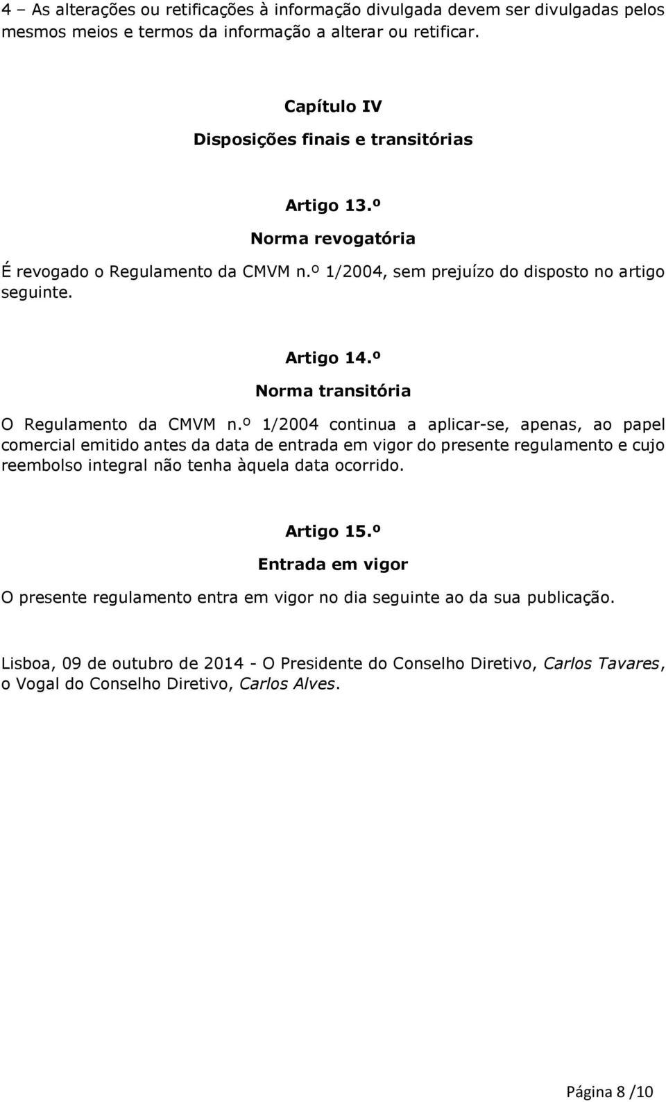 º 1/2004 continua a aplicar-se, apenas, ao papel comercial emitido antes da data de entrada em vigor do presente regulamento e cujo reembolso integral não tenha àquela data ocorrido. Artigo 15.