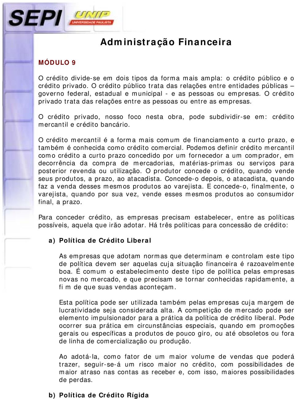 O crédito privado trata das relações entre as pessoas ou entre as empresas. O crédito privado, nosso foco nesta obra, pode subdividir-se em: crédito mercantil e crédito bancário.