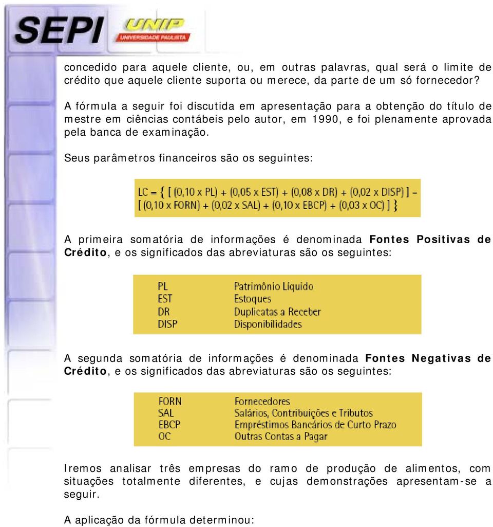 Seus parâmetros financeiros são os seguintes: A primeira somatória de informações é denominada Fontes Positivas de Crédito, e os significados das abreviaturas são os seguintes: A segunda somatória de