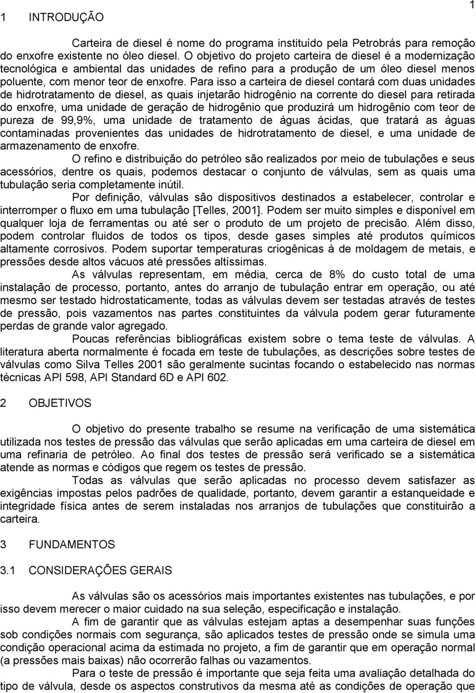 Para isso a carteira de diesel contará com duas unidades de hidrotratamento de diesel, as quais injetarão hidrogênio na corrente do diesel para retirada do enxofre, uma unidade de geração de