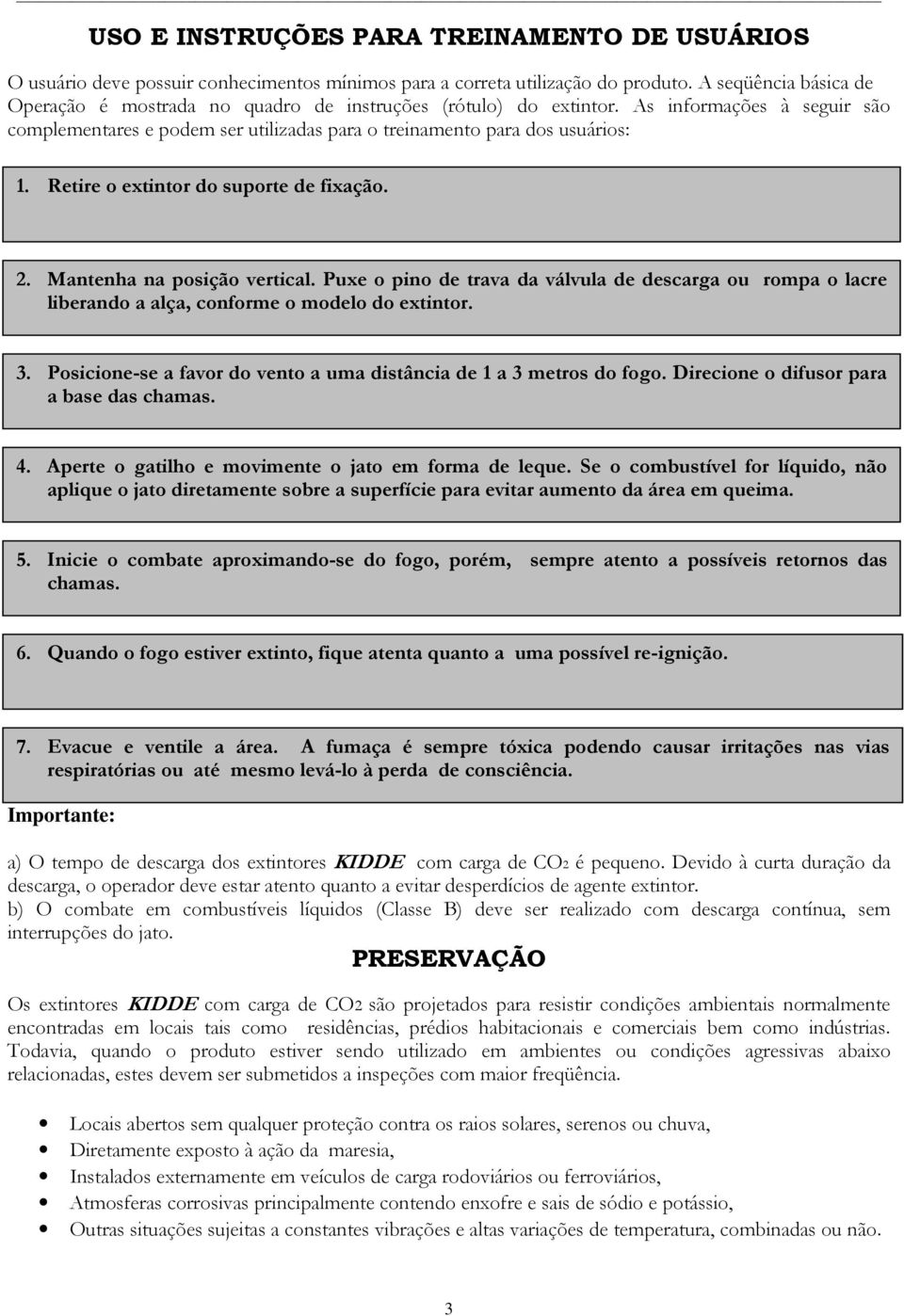 Retire o extintor do suporte de fixação. 2. Mantenha na posição vertical. Puxe o pino de trava da válvula de descarga ou rompa o lacre liberando a alça, conforme o modelo do extintor. 3.