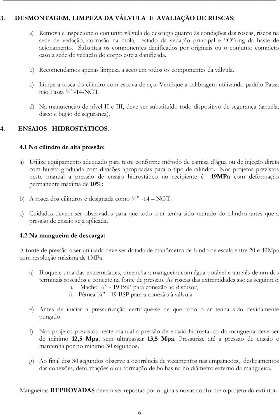 b) Recomendamos apenas limpeza a seco em todos os componentes da válvula. c) Limpe a rosca do cilindro com escova de aço. Verifique a calibragem utilizando padrão Passa não Passa ¾ -14-NGT.