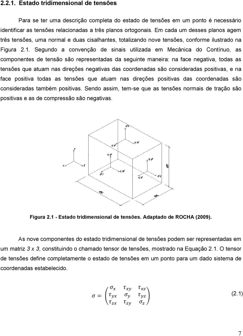 Segundo a convenção de sinais utilizada em Mecânica do Contínuo, as componentes de tensão são representadas da seguinte maneira: na face negativa, todas as tensões que atuam nas direções negativas