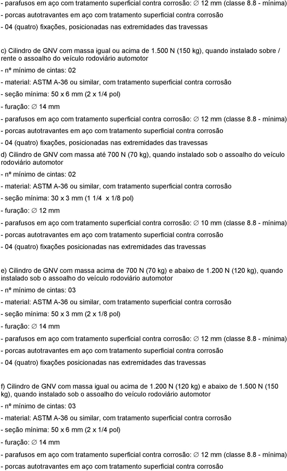 1.500 N (150 kg), quando instalado sobre / rente o assoalho do veículo rodoviário automotor - nº mínimo de cintas: 02 - material: ASTM A-36 ou similar, com tratamento superficial contra corrosão -