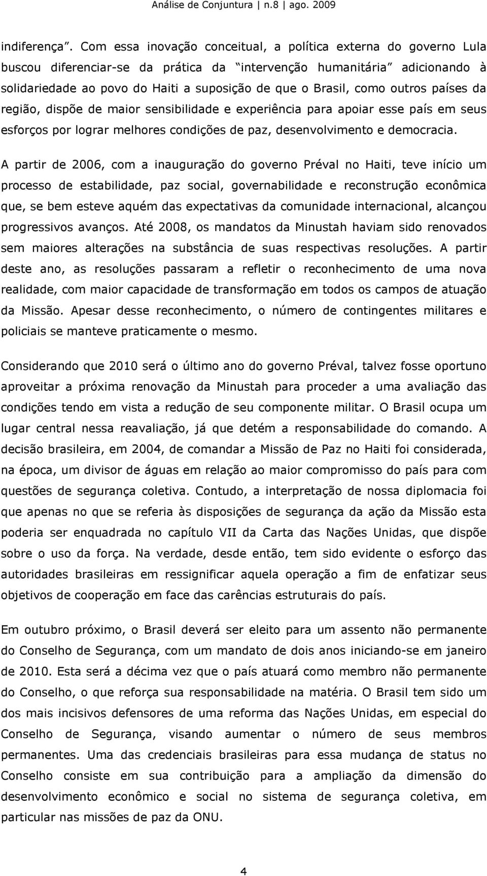 como outros países da região, dispõe de maior sensibilidade e experiência para apoiar esse país em seus esforços por lograr melhores condições de paz, desenvolvimento e democracia.