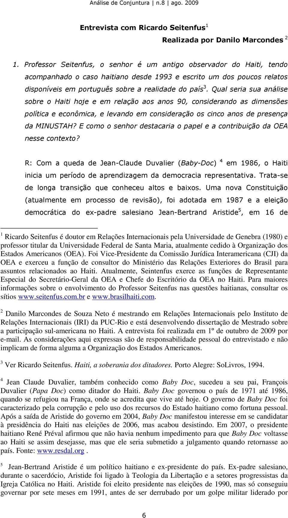 Qual seria sua análise sobre o Haiti hoje e em relação aos anos 90, considerando as dimensões política e econômica, e levando em consideração os cinco anos de presença da MINUSTAH?