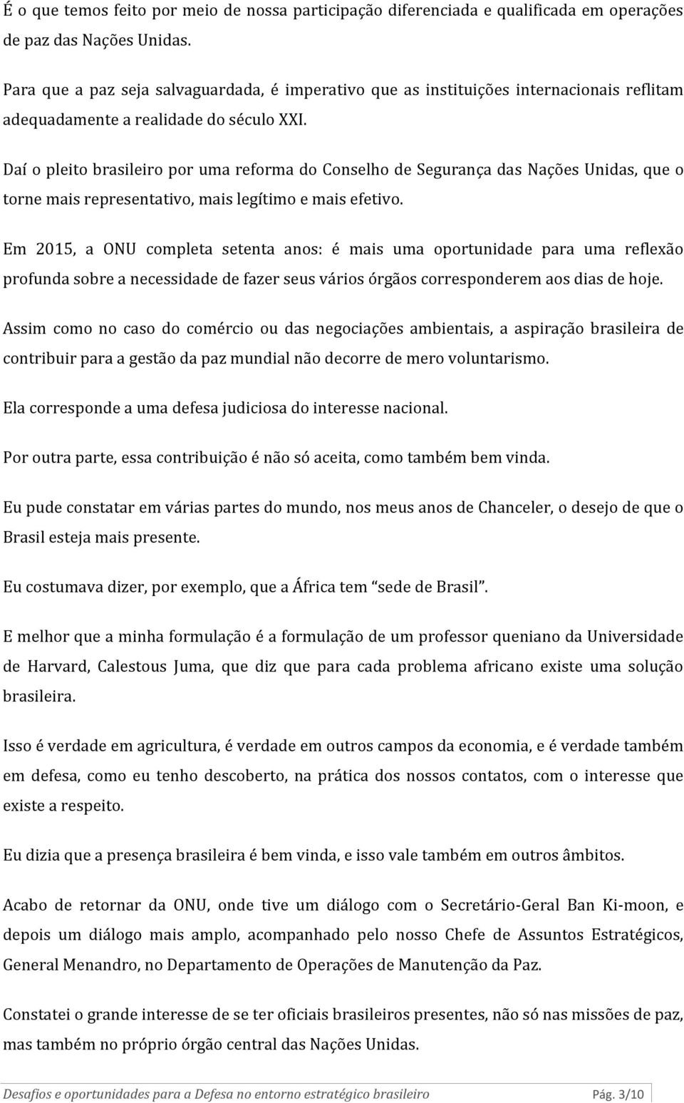 Daí o pleito brasileiro por uma reforma do Conselho de Segurança das Nações Unidas, que o torne mais representativo, mais legítimo e mais efetivo.